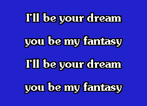 I'll be your dream
you be my fantasy

I'll be your dream

you be my fantasy l