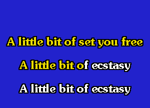 A little bit of set you free
A little bit of ecstasy

A little bit of ecstasy