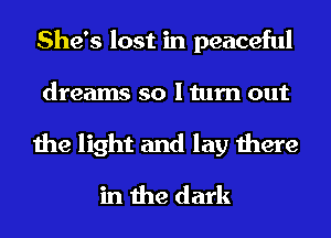 She's lost in peaceful
dreams so I turn out
the light and lay there
in the dark