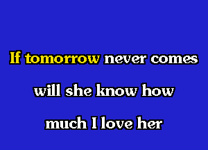 If tomorrow never comes

will she lmow how

much I love her