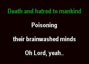 Poisoning

their brainwashed minds

Oh Lord, yeah..
