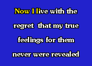 Now I live with the
regret that my true
feelings for them

never were revealed