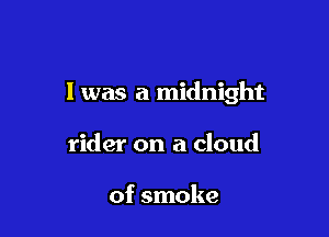 I was a midnight

rider on a cloud

of smoke