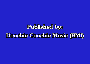 Published bw

Hoochie Coochie Music (BMI)