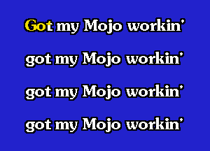 Got my Mojo workin'
got my Mojo workin'
got my Mojo workin'

got my Mojo workin'