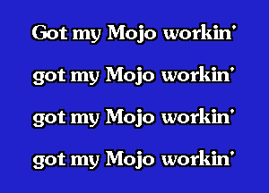 Got my Mojo workin'
got my Mojo workin'
got my Mojo workin'

got my Mojo workin'