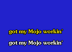 got my Mojo workin'

got my Mojo workin'