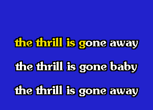 the thrill is gone away
the thrill is gone baby

the thrill is gone away