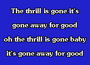 The thrill is gone it's
gone away for good

oh the thrill is gone baby

it's gone away for good