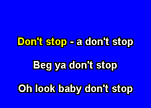 Don't stop - a don't stop

Beg ya don't stop

Oh look baby don't stop