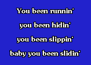 You been runnin'
you been hidin'

you been slippin'

baby you been slidin'