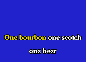 One bourbon one scotch

one beer