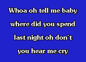 Whoa oh tell me baby

where did you spend
last night oh don't

you hear me cry