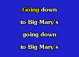 Going down

to Big Mary's

going down

to Big Mary's