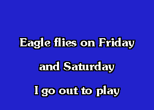 Eagle flies on Friday

and Saturday

190 out to play