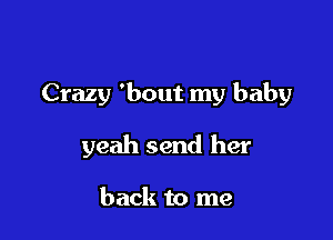 Crazy 'bout my baby

yeah send her

back to me