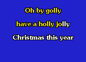 Oh by 90119

have a holly jolly

Christmas this year