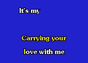 e movin' with the

good Lord's speed

Carrying your

love with me