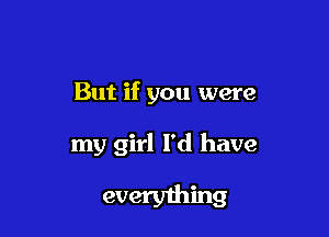 But if you were

my girl I'd have
everything