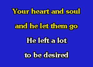 Your heart and soul

and he let them go

He left a lot
to be desired