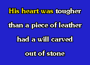 His heart was tougher

than a piece of leather
had a will carved

out of stone