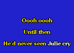 Oooh oooh
Until then

He'd never seen Julie cry