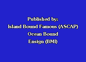 Published bgn
Island Bound Famous (ASCAP)

Ocean Bound
Ensign (BM!)