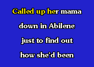 Called up her mama

down in Abilene

just to find out

how she'd been