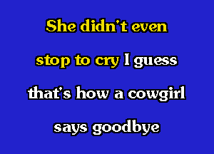 She didn't even

stop to cry I guess

that's how a cowgirl

says goodbye
