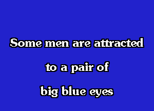 Some men are attracted

to a pair of

big blue eyw