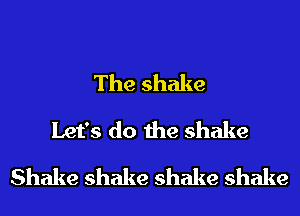 The shake
Let's do the shake
Shake shake shake shake