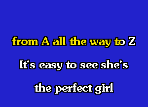 from A all the way to Z

It's easy to see she's

the perfect girl