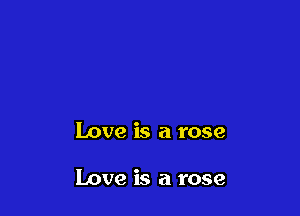 Love is a rose

Love is a rose