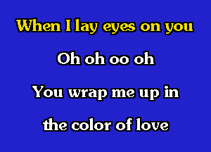 When I lay cyan on you

Ohohoooh
You wrap me up in

1119 color of love