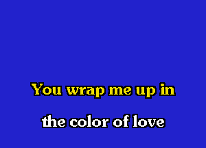 You wrap me up in

1119 color of love