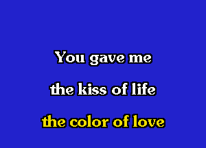You gave me

the kiss of life

the color of love