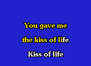 You gave me

the kiss of life

Kiss of life