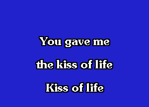 You gave me

the kiss of life

Kiss of life