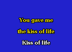 You gave me

the kiss of life

Kiss of life