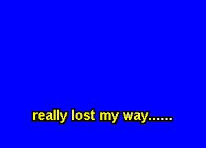 really lost my way ......