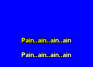 Pain..ain..ain..ain

Pain..ain..ain..ain