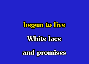 begun to live

White lace

and promises
