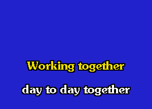 Working together

day to day togeiher