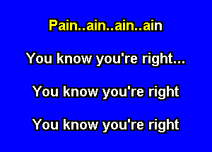 Pain..ain..ain..ain
You know you're right...

You know you're right

You know you're right