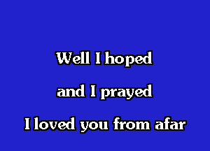 Well I hoped

and I prayed

lloved you from afar