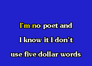 I'm no poet and

1 know it I don't

use five dollar words