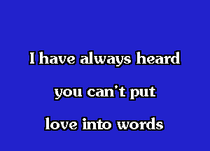 I have always heard

you can't put

love into words