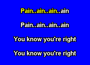 Pain..ain..ain..ain
Pain..ain..ain..ain

You know you're right

You know you're right