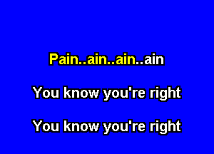 Pain..ain..ain..ain

You know you're right

You know you're right