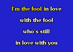 I'm the fool in love

with the fool
who's still

in love with you